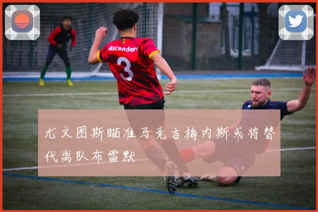 尤文图斯瞄准马竞吉梅内斯或将替代离队布雷默