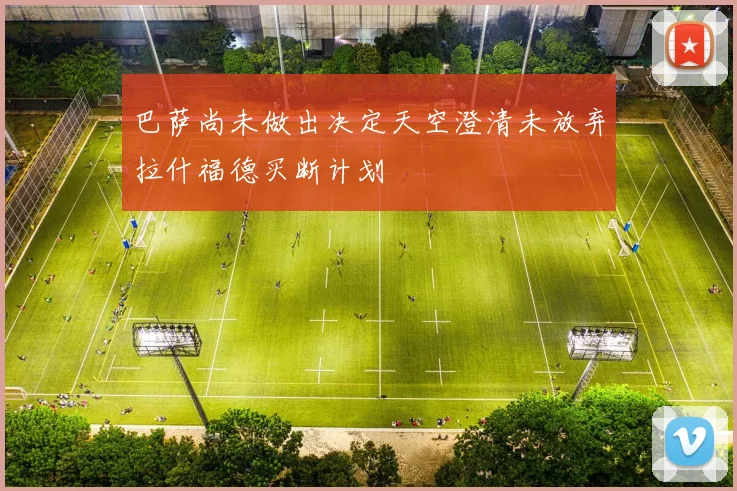 巴萨尚未做出决定天空澄清未放弃拉什福德买断计划