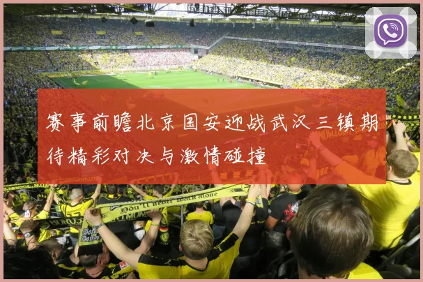赛事前瞻北京国安迎战武汉三镇期待精彩对决与激情碰撞