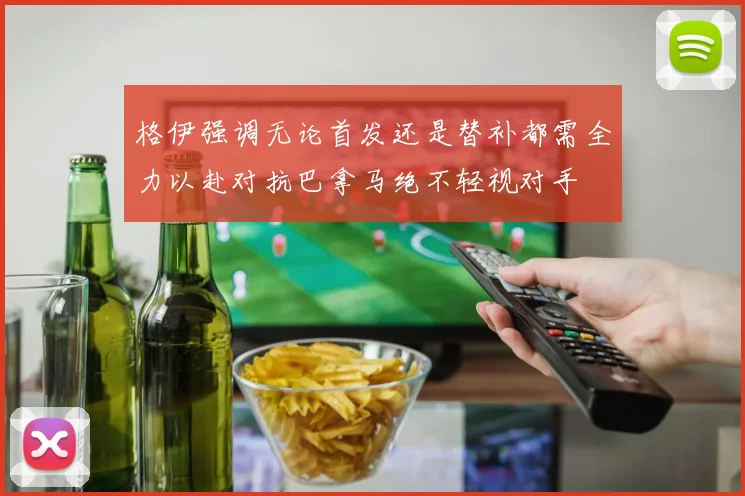 格伊强调无论首发还是替补都需全力以赴对抗巴拿马绝不轻视对手